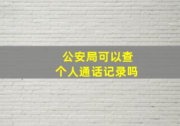 公安局可以查个人通话记录吗