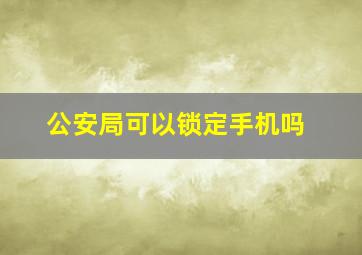 公安局可以锁定手机吗