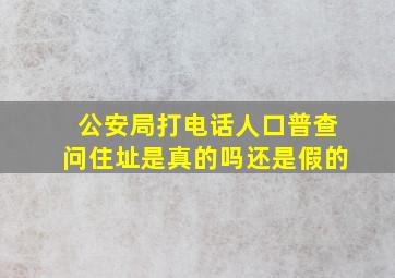 公安局打电话人口普查问住址是真的吗还是假的