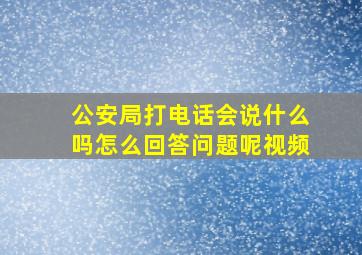 公安局打电话会说什么吗怎么回答问题呢视频