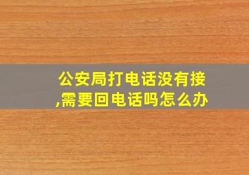 公安局打电话没有接,需要回电话吗怎么办