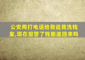 公安局打电话给我说我洗钱案,现在报警了钱能追回来吗