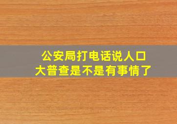 公安局打电话说人口大普查是不是有事情了