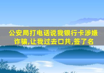 公安局打电话说我银行卡涉嫌诈骗,让我过去口共,签了名