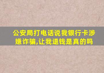 公安局打电话说我银行卡涉嫌诈骗,让我退钱是真的吗