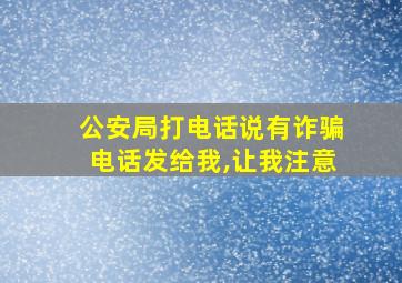 公安局打电话说有诈骗电话发给我,让我注意