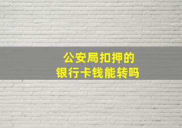 公安局扣押的银行卡钱能转吗