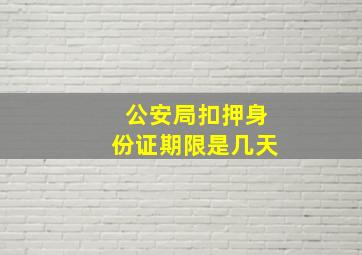 公安局扣押身份证期限是几天