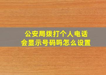 公安局拨打个人电话会显示号码吗怎么设置