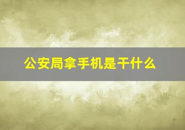 公安局拿手机是干什么