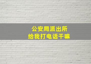 公安局派出所给我打电话干嘛