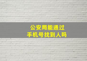 公安局能通过手机号找到人吗