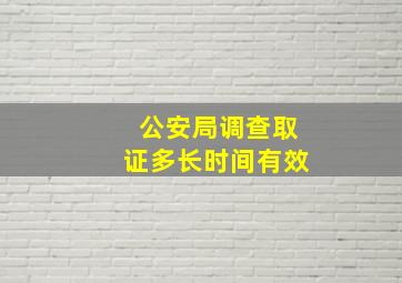 公安局调查取证多长时间有效