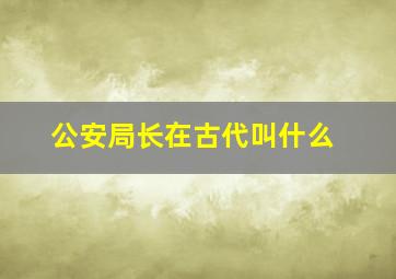 公安局长在古代叫什么