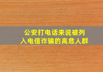 公安打电话来说被列入电信诈骗的高危人群