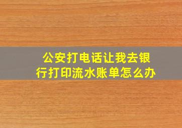 公安打电话让我去银行打印流水账单怎么办