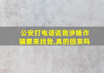 公安打电话说我涉嫌诈骗要来找我,真的回来吗