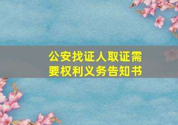 公安找证人取证需要权利义务告知书