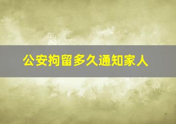 公安拘留多久通知家人