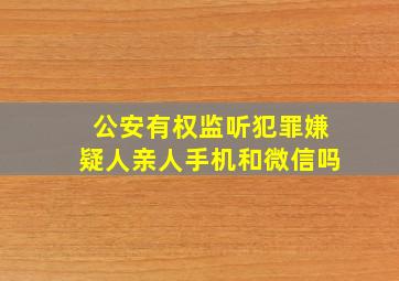 公安有权监听犯罪嫌疑人亲人手机和微信吗