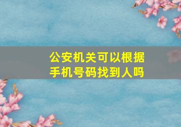 公安机关可以根据手机号码找到人吗