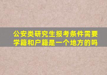 公安类研究生报考条件需要学籍和户籍是一个地方的吗