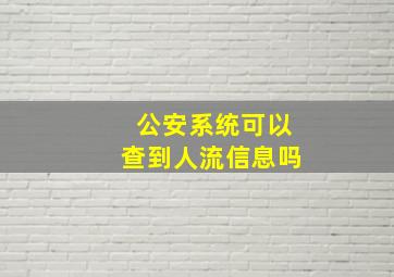 公安系统可以查到人流信息吗