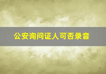 公安询问证人可否录音