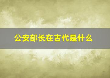 公安部长在古代是什么