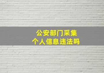 公安部门采集个人信息违法吗