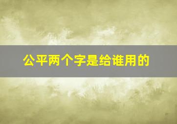 公平两个字是给谁用的