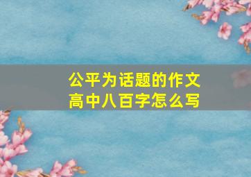 公平为话题的作文高中八百字怎么写