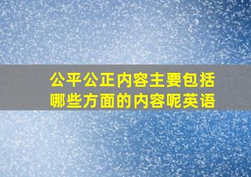 公平公正内容主要包括哪些方面的内容呢英语