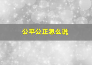 公平公正怎么说