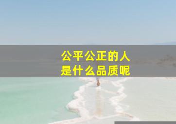 公平公正的人是什么品质呢