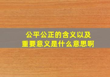 公平公正的含义以及重要意义是什么意思啊