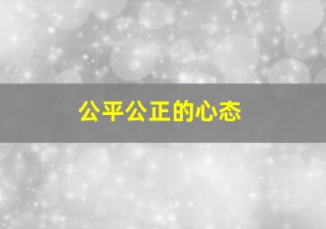 公平公正的心态