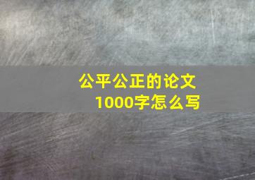 公平公正的论文1000字怎么写