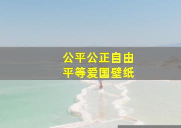 公平公正自由平等爱国壁纸