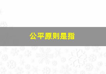 公平原则是指