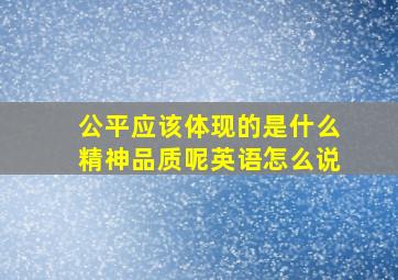 公平应该体现的是什么精神品质呢英语怎么说