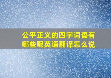 公平正义的四字词语有哪些呢英语翻译怎么说