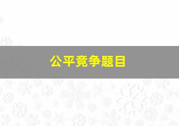 公平竞争题目