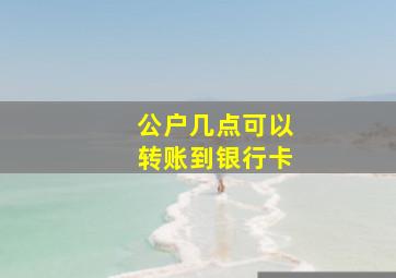 公户几点可以转账到银行卡