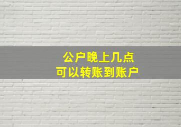 公户晚上几点可以转账到账户