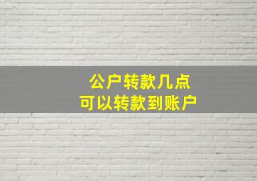 公户转款几点可以转款到账户