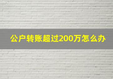 公户转账超过200万怎么办