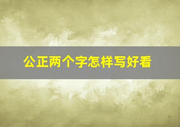 公正两个字怎样写好看