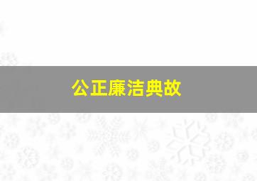 公正廉洁典故