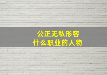 公正无私形容什么职业的人物